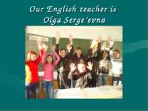 Our English teacher is Olga Serge’evna