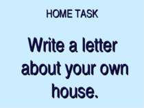 HOME TASK Write a letter about your own house.