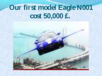 Our first model Eagle N001 cost 50,000 £.
