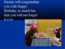 friends will congratulate you with Happy Birthday so much fun, that you will ...