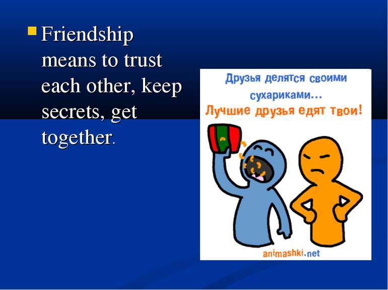 Friendship means to trust each other, keep secrets, get together.