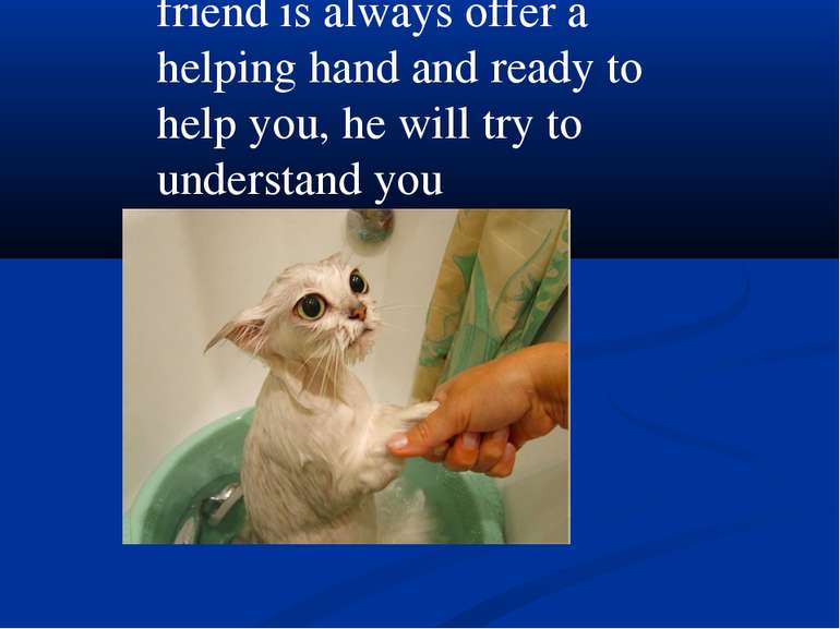 friend is always offer a helping hand and ready to help you, he will try to u...