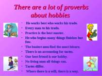 There are a lot of proverbs about hobbies He works best who works his trade. ...