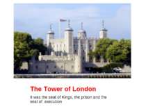 The Tower of London It was the seat of Kings, the prison and the seat of exec...