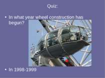 Quiz: In what year wheel construction has begun? In 1998-1999