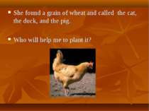 She found a grain of wheat and called the cat, the duck, and the pig. Who wil...