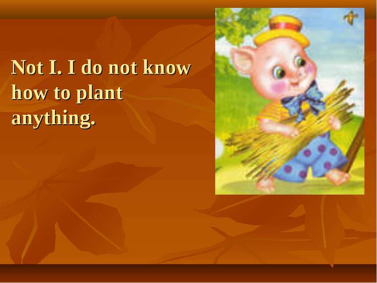 Not I. I do not know how to plant anything.