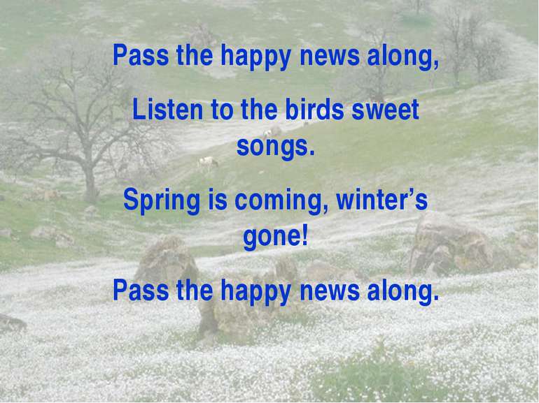 Pass the happy news along, Listen to the birds sweet songs. Spring is coming,...