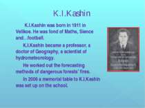 K.I.Kashin K.I.Kashin was born in 1911 in Velikoe. He was fond of Maths, Sien...