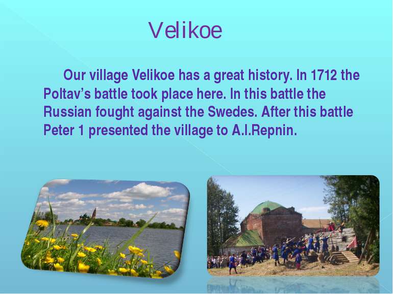 Our village Velikoe has a great history. In 1712 the Poltav’s battle took pla...