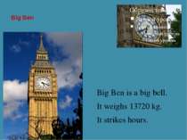 Big Ben Big Ben is a big bell. It weighs 13720 kg. It strikes hours.