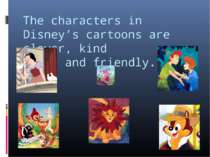 The characters in Disney’s cartoons are clever, kind and friendly.