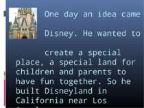 One day an idea came to Disney. He wanted to create a special place, a specia...