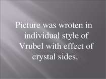Picture was wroten in individual style of Vrubel with effect of crystal sides,