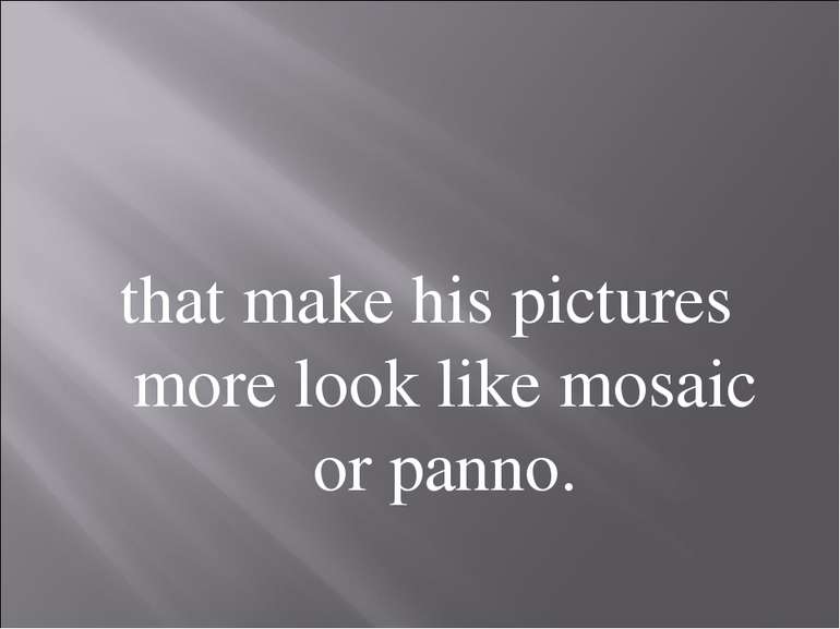 that make his pictures more look like mosaic or panno.