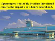 If passengers want to fly by plane they should come to the airport 2 or 3 hou...