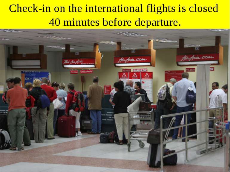 Check-in on the international flights is closed 40 minutes before departure.