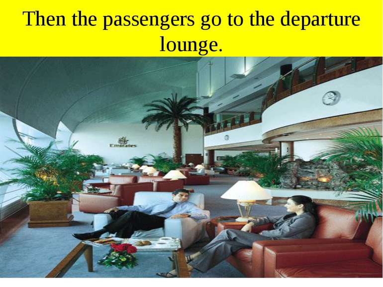 Then the passengers go to the departure lounge.