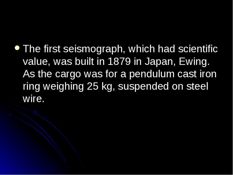 The first seismograph, which had scientific value, was built in 1879 in Japan...