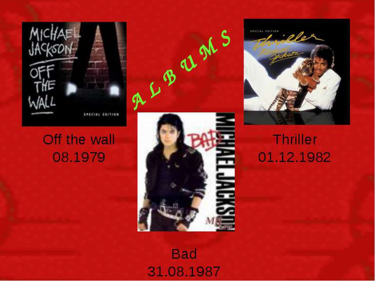 A L B U M S Off the wall 08.1979 Thriller 01.12.1982 Bad 31.08.1987