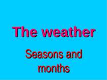 The weather Seasons and months