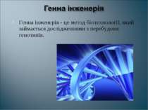 Генна інженерія - це метод біотехнології, який займається дослідженнями з пер...