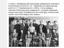У 1929 р. Серебровський організував лабораторію генетики в Біологічному інсти...