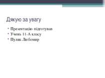 Дякую за увагу Презентацію підготував Учень 11-А класу Пуляк Любомир