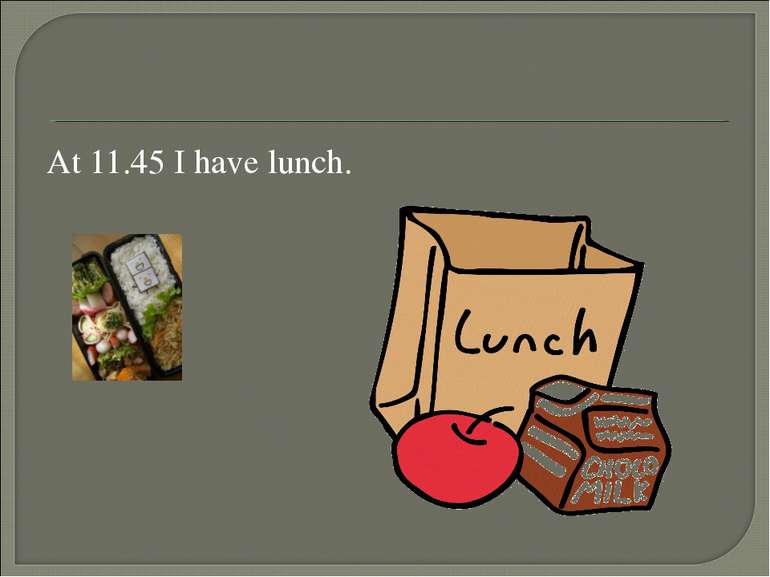At 11.45 I have lunch.