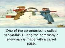 One of the ceremonies is called “Kolyadki”. During the ceremony a snowman is ...