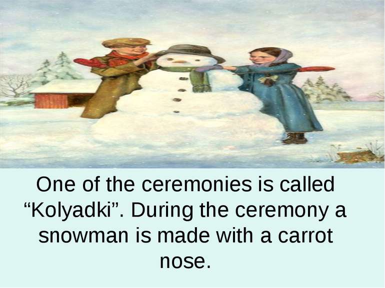One of the ceremonies is called “Kolyadki”. During the ceremony a snowman is ...