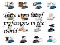 There are a lot of professions in the world.
