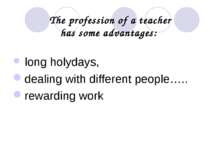The profession of a teacher has some advantages: long holydays, dealing with ...