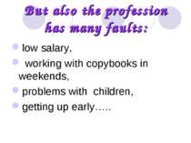 But also the profession has many faults: low salary, working with copybooks i...