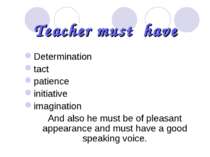 Teacher must have Determination tact patience initiative imagination And also...