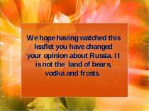 We hope having watched this leaflet you have changed your opinion about Russi...