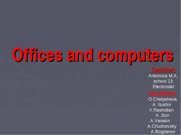 Offices and computers Teacher: Antonova M.A. school 13 Electrostal Students: ...