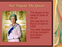 Her Majesty The Queen The Queen is the Head of State of the UK She was born o...