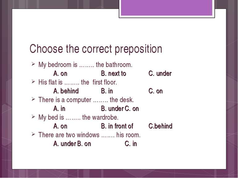 Choose the correct preposition My bedroom is …….. the bathroom. A. on B. next...