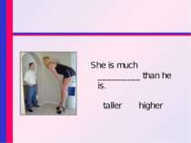 She is much _________ than he is. taller higher