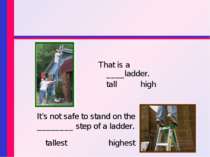 That is a ____ladder. tall high It’s not safe to stand on the ________ step o...