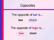Opposites The opposite of tall is… low short The opposite of high is… low short
