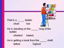 That is a _____ ladder. short low He is standing on the _____ rung of the lad...