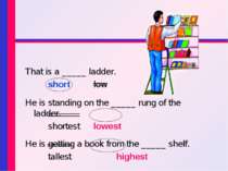 That is a _____ ladder. short low He is standing on the _____ rung of the lad...