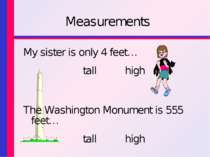 Measurements My sister is only 4 feet… tall high The Washington Monument is 5...