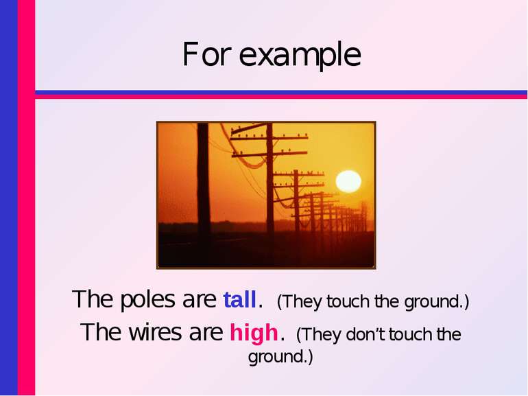 For example The poles are tall. (They touch the ground.) The wires are high. ...