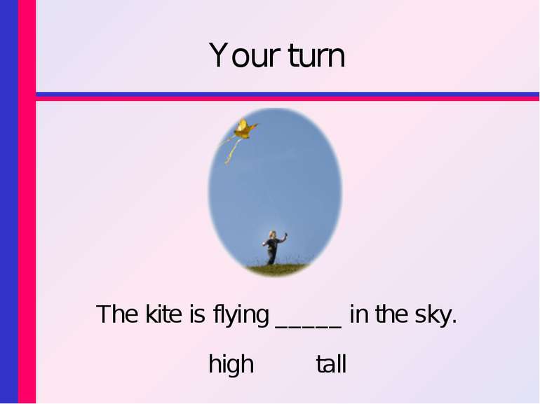 Your turn The kite is flying _____ in the sky. high tall