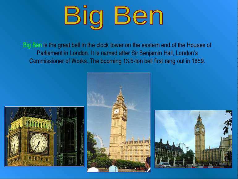 Big Ben is the great bell in the clock tower on the eastern end of the Houses...