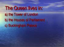 The Queen lives in: a) the Tower of London b) the Houses of Parliament c) Buc...
