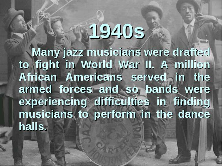 1940s Many jazz musicians were drafted to fight in World War II. A million Af...